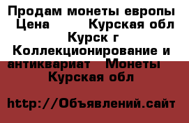 Продам монеты европы › Цена ­ 11 - Курская обл., Курск г. Коллекционирование и антиквариат » Монеты   . Курская обл.